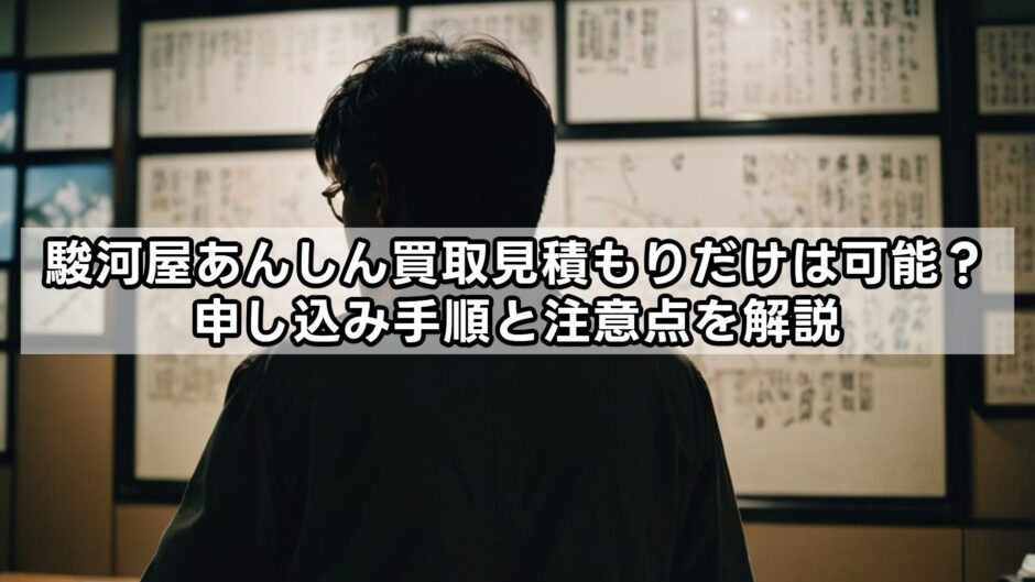 駿河屋あんしん買取見積もりだけは可能？申し込み手順と注意点を解説