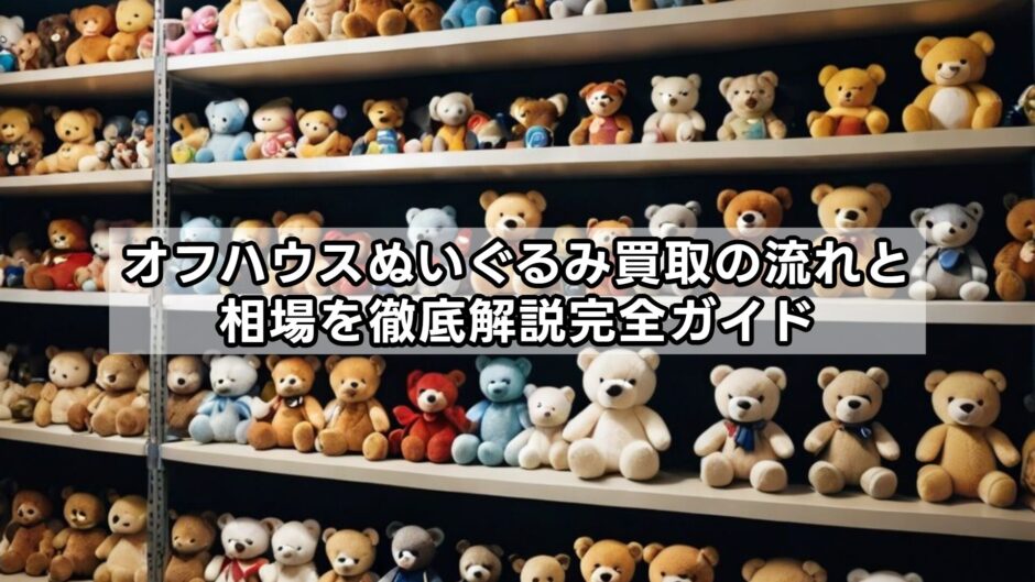オフハウスぬいぐるみ買取の流れと相場を徹底解説完全ガイド