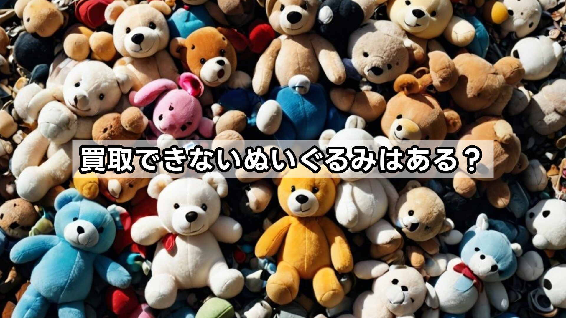 買取できないぬいぐるみはある?