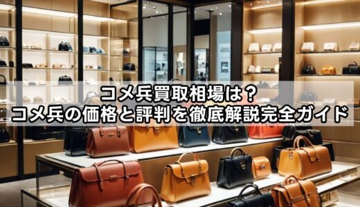 コメ兵買取相場は？コメ兵の価格と評判を徹底解説完全ガイド