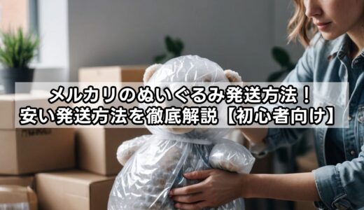メルカリぬいぐるみ発送方法！安い発送方法を徹底解説【初心者向け】