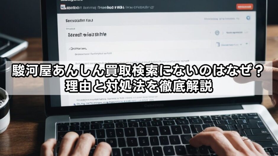 駿河屋あんしん買取検索にないのはなぜ？理由と対処法を徹底解説