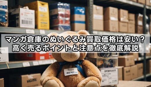 マンガ倉庫のぬいぐるみ買取価格は安い？高く売るポイントと注意点を徹底解説