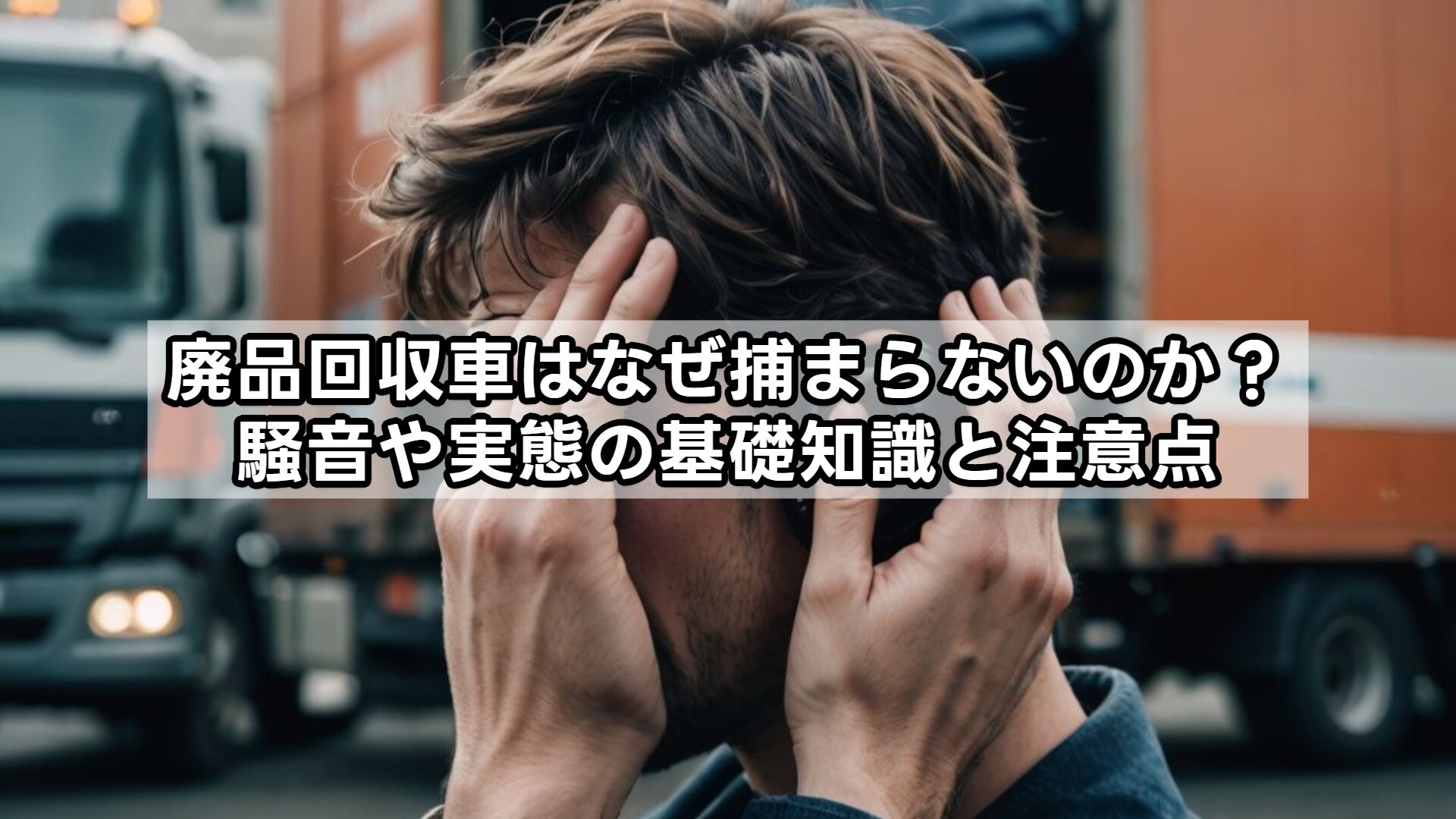 廃品回収車はなぜ捕まらないのか?騒音や実態の基礎知識と注意点