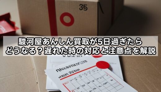 駿河屋あんしん買取が5日過ぎたらどうなる？遅れた時の対応と注意点を解説