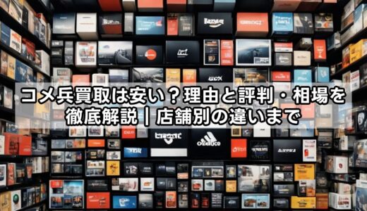 コメ兵買取は安い？理由と評判・相場を徹底解説｜店舗別の違いまで