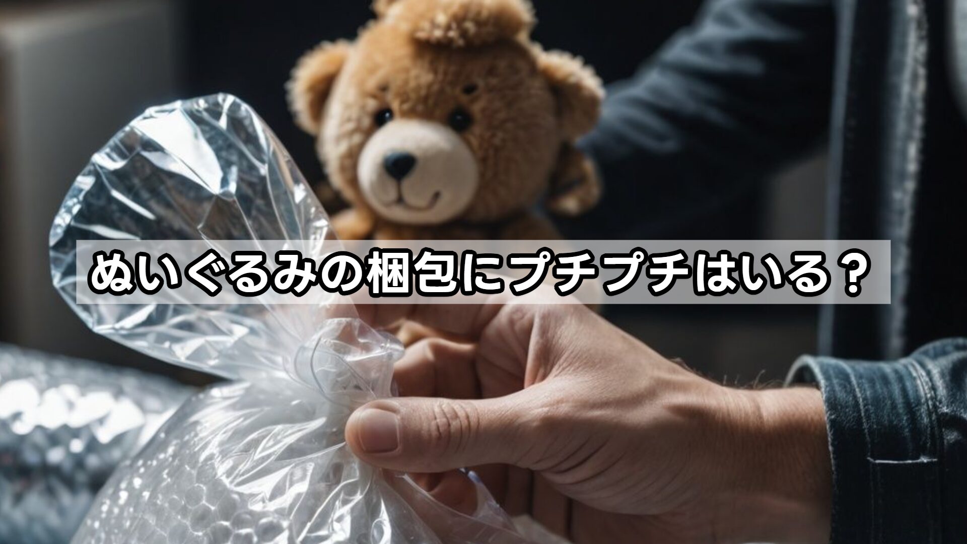 ぬいぐるみの梱包にプチプチはいる?