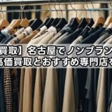 【服買取】名古屋でノンブランドの洋服高価買取とおすすめ専門店を比較