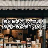 駿河屋あんしん買取！持ち込みの完全ガイド
