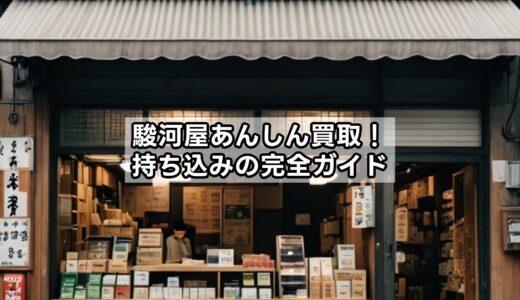 駿河屋あんしん買取！持ち込みの完全ガイド