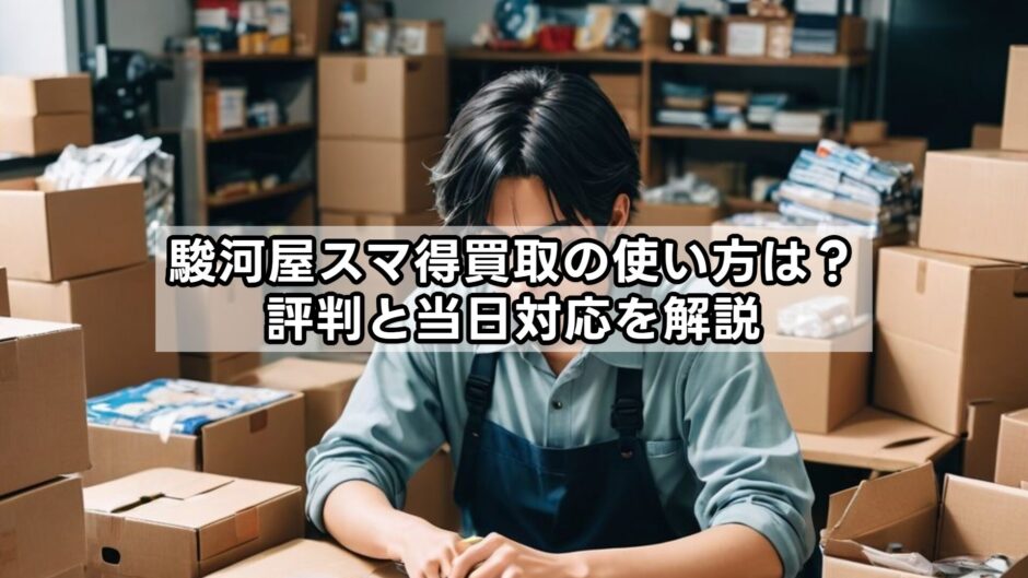 駿河屋スマ得買取の使い方は？評判と当日対応を解説