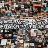 駿河屋買取ジャニーズグッズは本当に売れる?評判と注意点を徹底解説