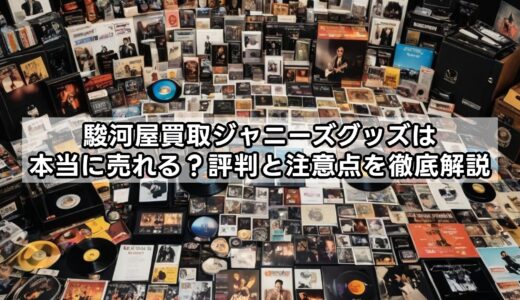 駿河屋買取ジャニーズグッズは本当に売れる？評判と注意点を徹底解説