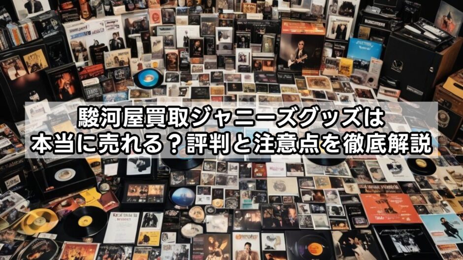 駿河屋買取ジャニーズグッズは本当に売れる？評判と注意点を徹底解説