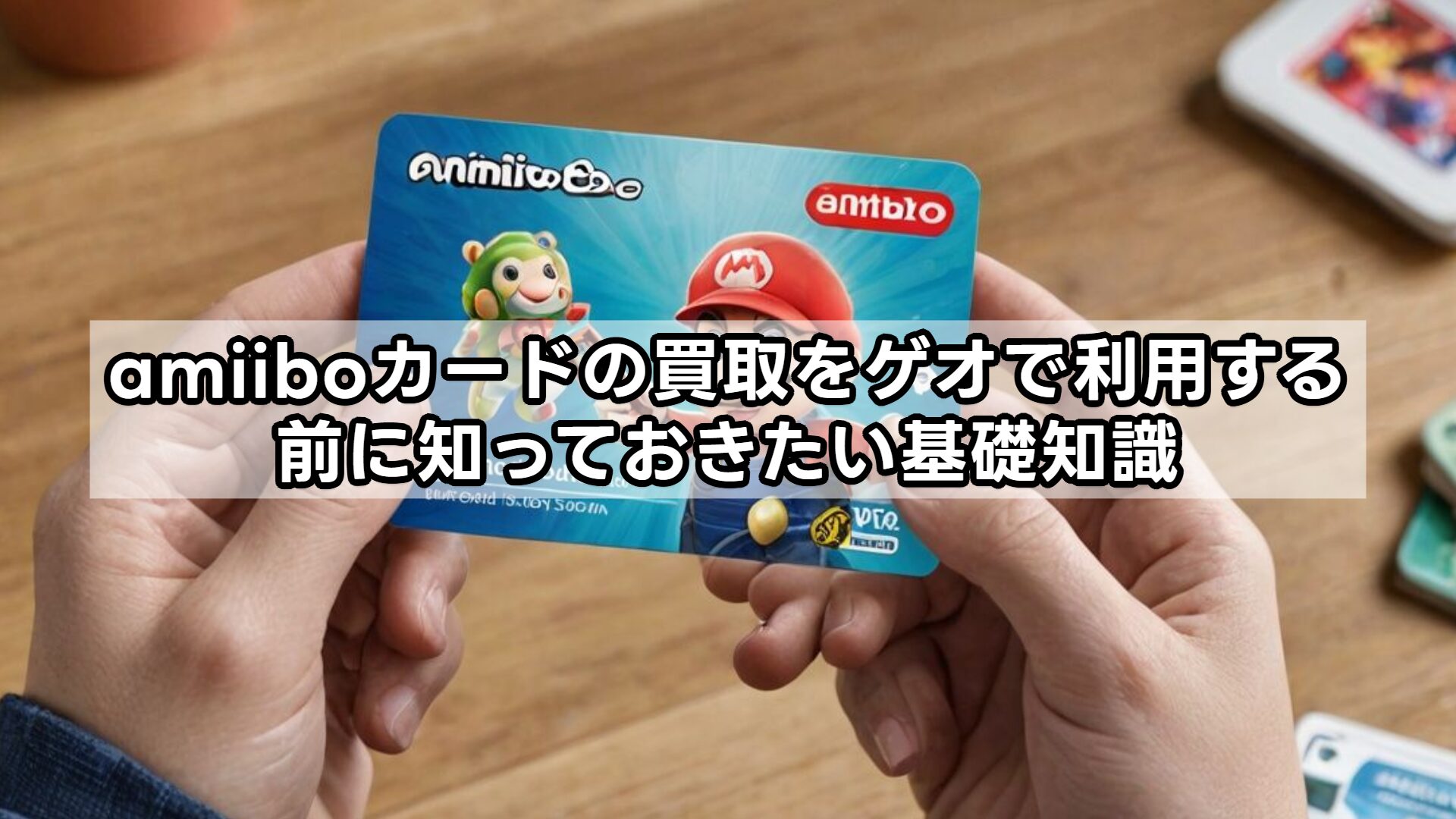 amiiboカードの買取をゲオで利用する前に知っておきたい基礎知識