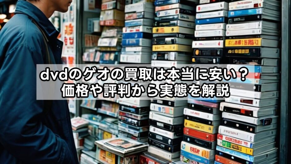 dvdのゲオの買取は本当に安い？価格や評判から実態を解説