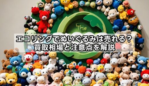 エコリングでぬいぐるみは売れる？買取相場と注意点を解説