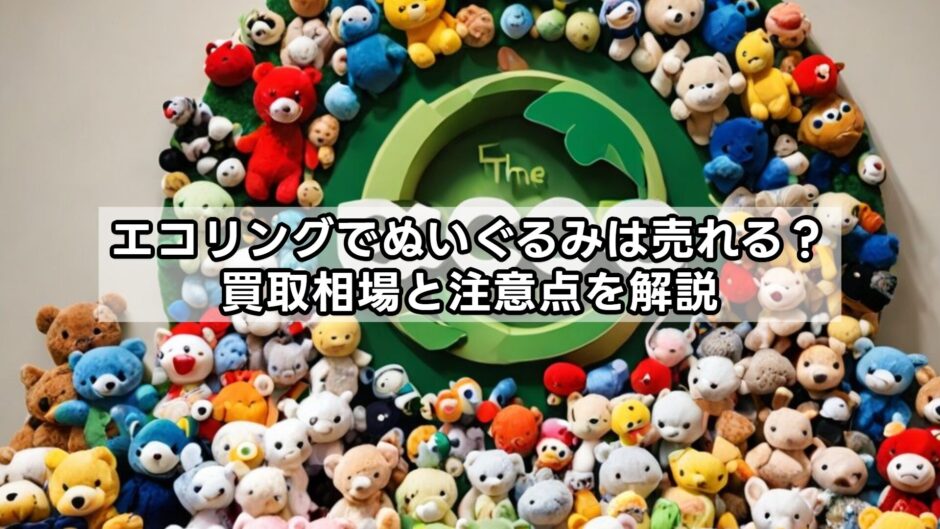 エコリングでぬいぐるみは売れる？買取相場と注意点を解説
