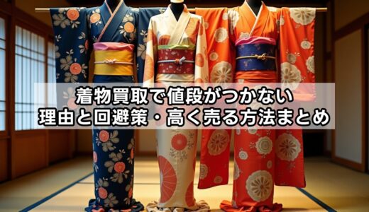 着物買取で値段がつかない理由と回避策・高く売る方法まとめ