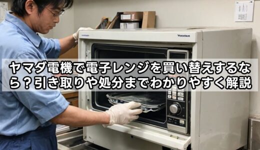 ヤマダ電機で電子レンジを買い替えするなら？引き取りや処分までわかりやすく解説