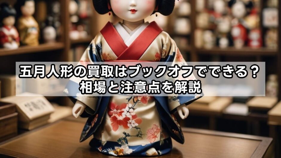 五月人形の買取はブックオフでできる？相場と注意点を解説