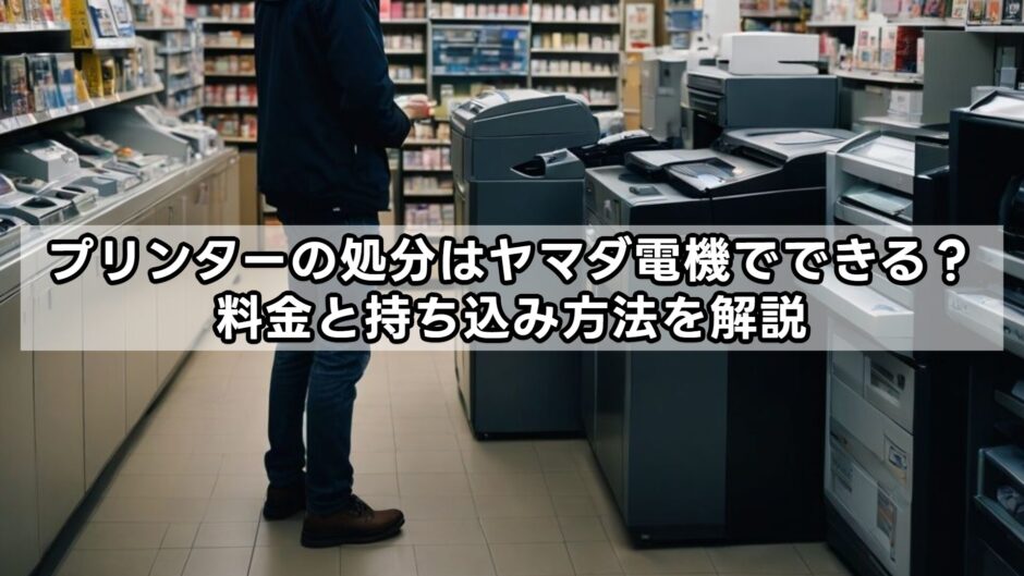 プリンターの処分はヤマダ電機でできる？料金と持ち込み方法を解説