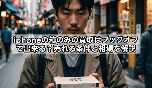 iphoneの箱のみの買取はブックオフで出来る？売れる条件と相場を解説