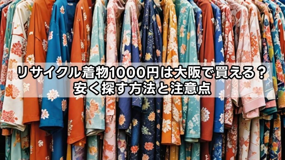 リサイクル着物1000円は大阪で買える？安く探す方法と注意点