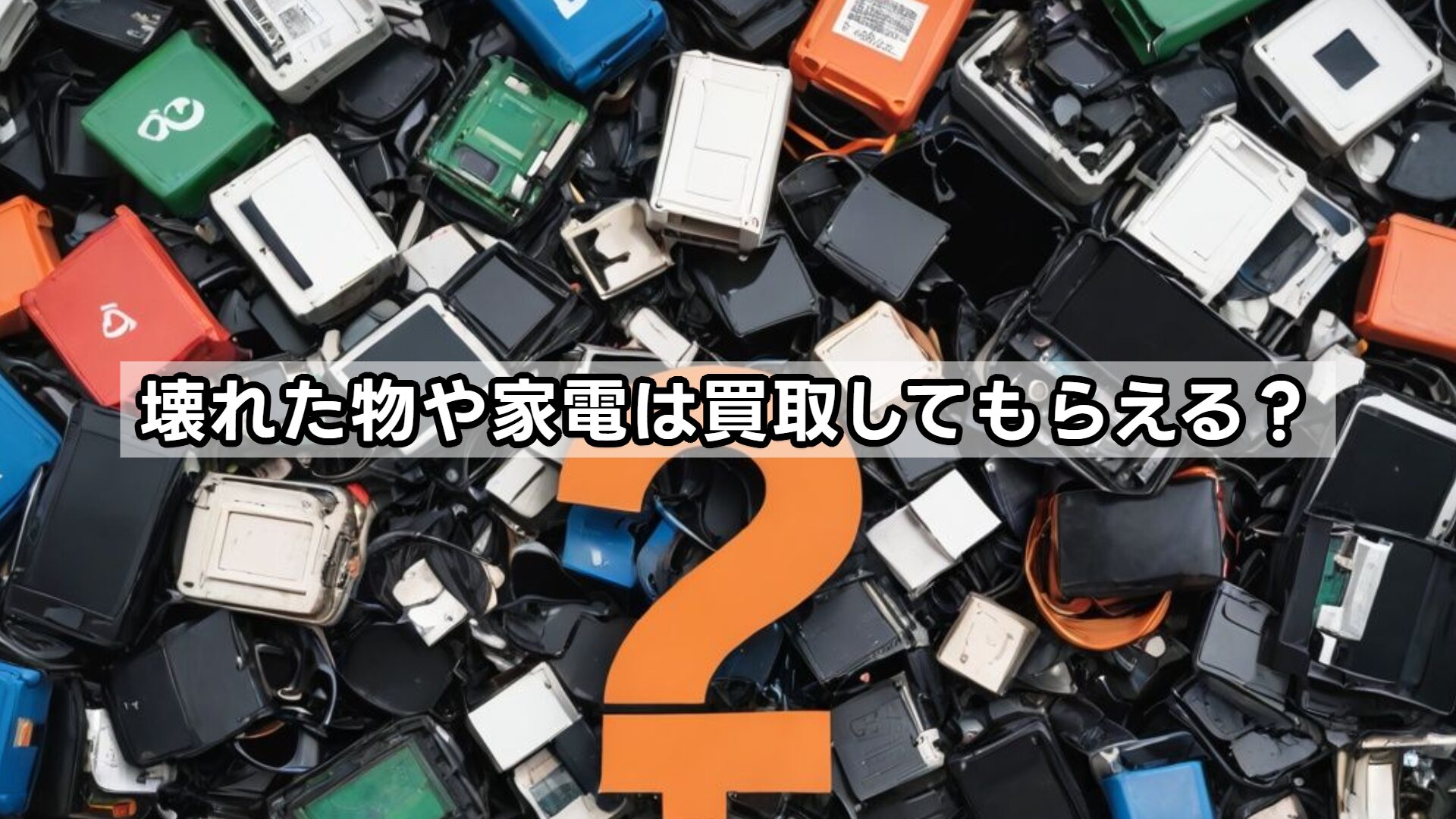 壊れた物や家電は買取してもらえる？
