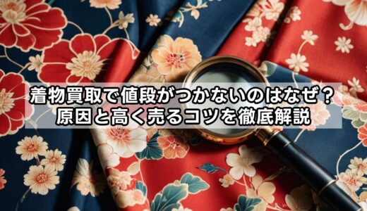 着物買取で値段がつかないのはなぜ？原因と高く売るコツを徹底解説