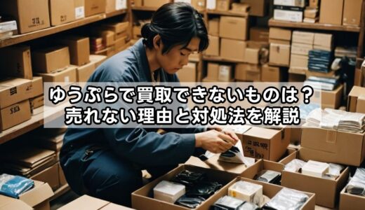 ゆうぷらで買取できないものは？売れない理由と対処法を解説