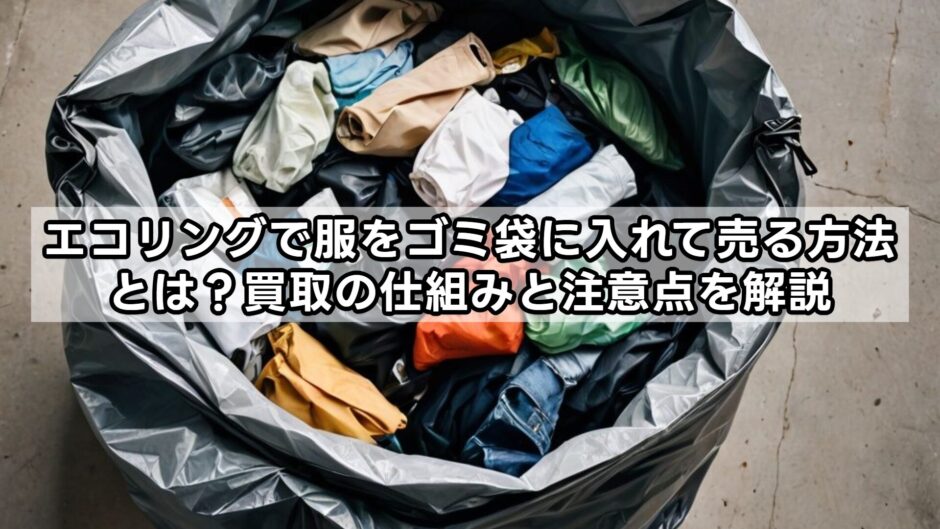 エコリングで服をゴミ袋に入れて売る方法とは？買取の仕組みと注意点を解説