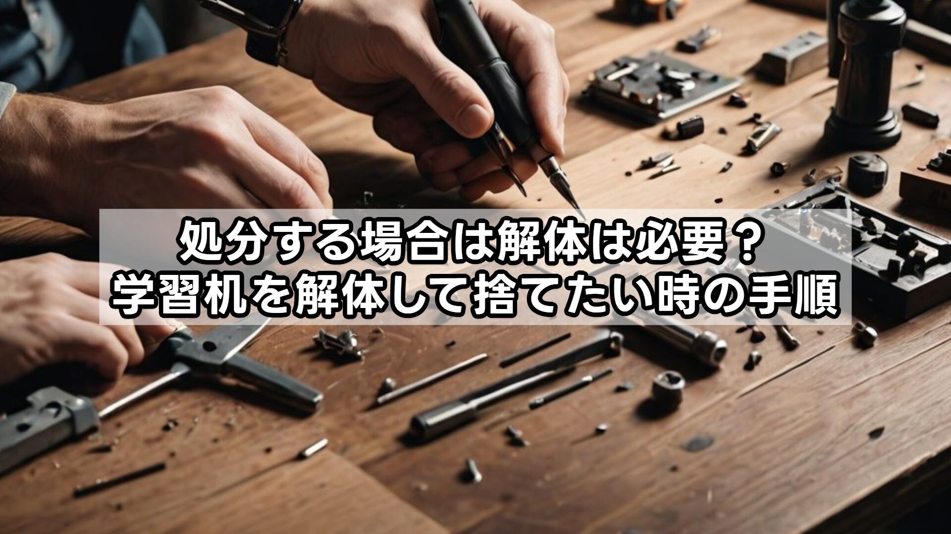 処分する場合は解体は必要？学習机を解体して捨てたい時の手順