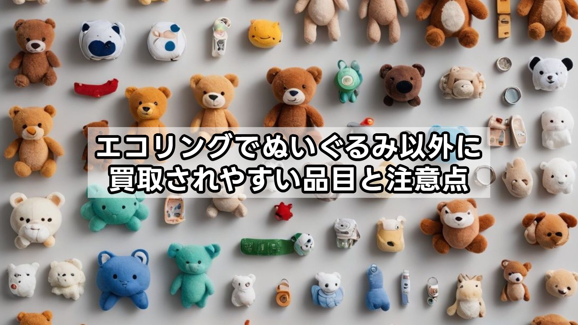 エコリングでぬいぐるみ以外に買取されやすい品目と注意点