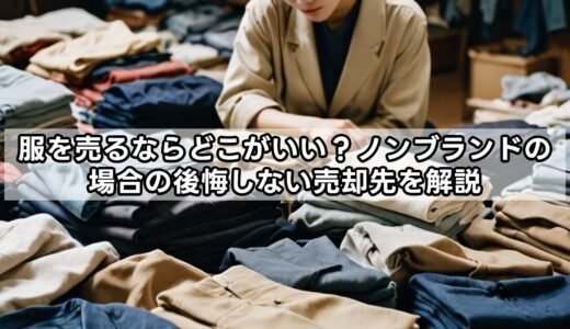 服を売るならどこがいい？ノンブランドの場合の後悔しない売却先を解説