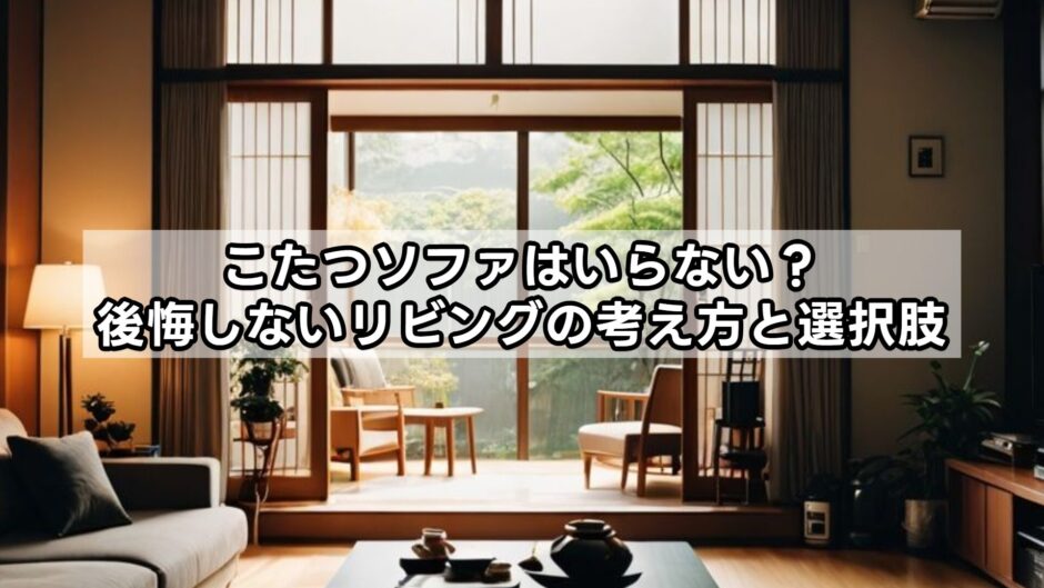 こたつソファはいらない？後悔しないリビングの考え方と選択肢
