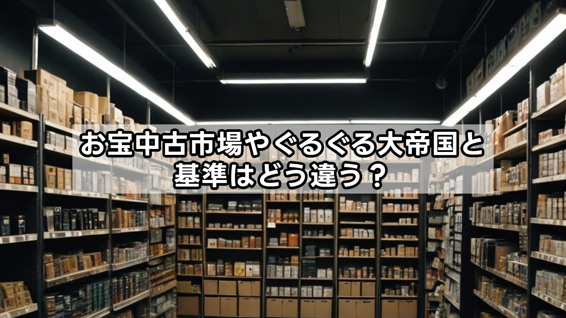 お宝中古市場やぐるぐる大帝国と基準はどう違う？