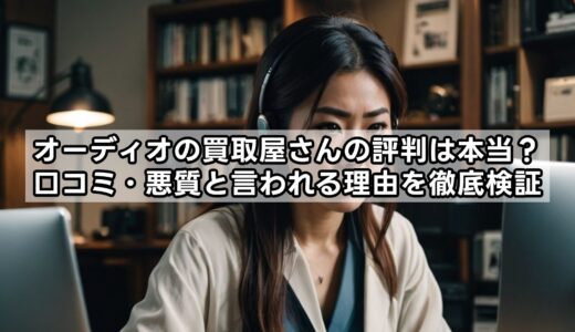 オーディオの買取屋さんの評判は本当？口コミ・悪質と言われる理由を徹底検証