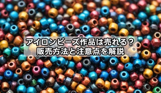 アイロンビーズ作品は売れる？販売方法と注意点を解説