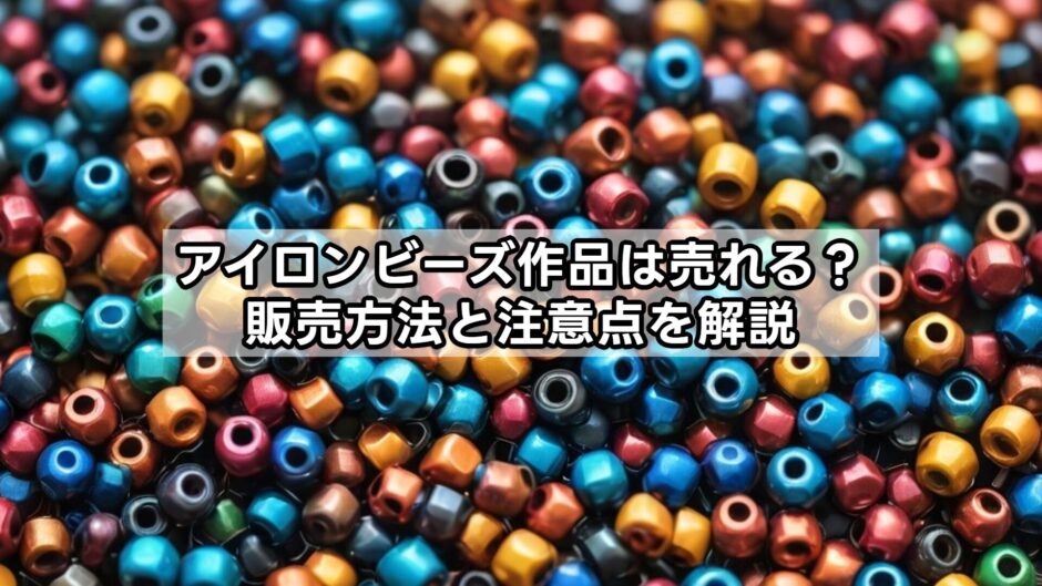 アイロンビーズ作品は売れる？販売方法と注意点を解説
