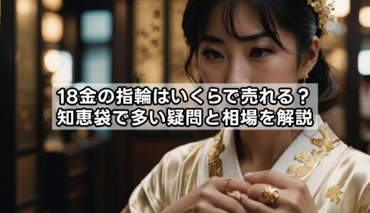 18金の指輪はいくらで売れる？知恵袋で多い疑問と相場を解説