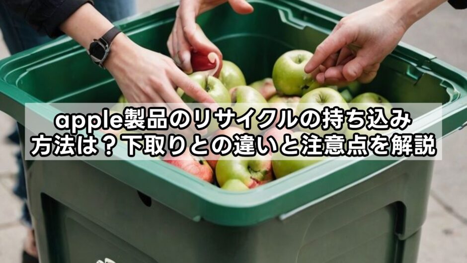 apple製品のリサイクルの持ち込み方法は？下取りとの違いと注意点を解説