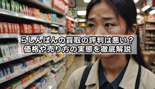 らしんばんの買取の評判は悪い？価格や売り方の実態を徹底解説
