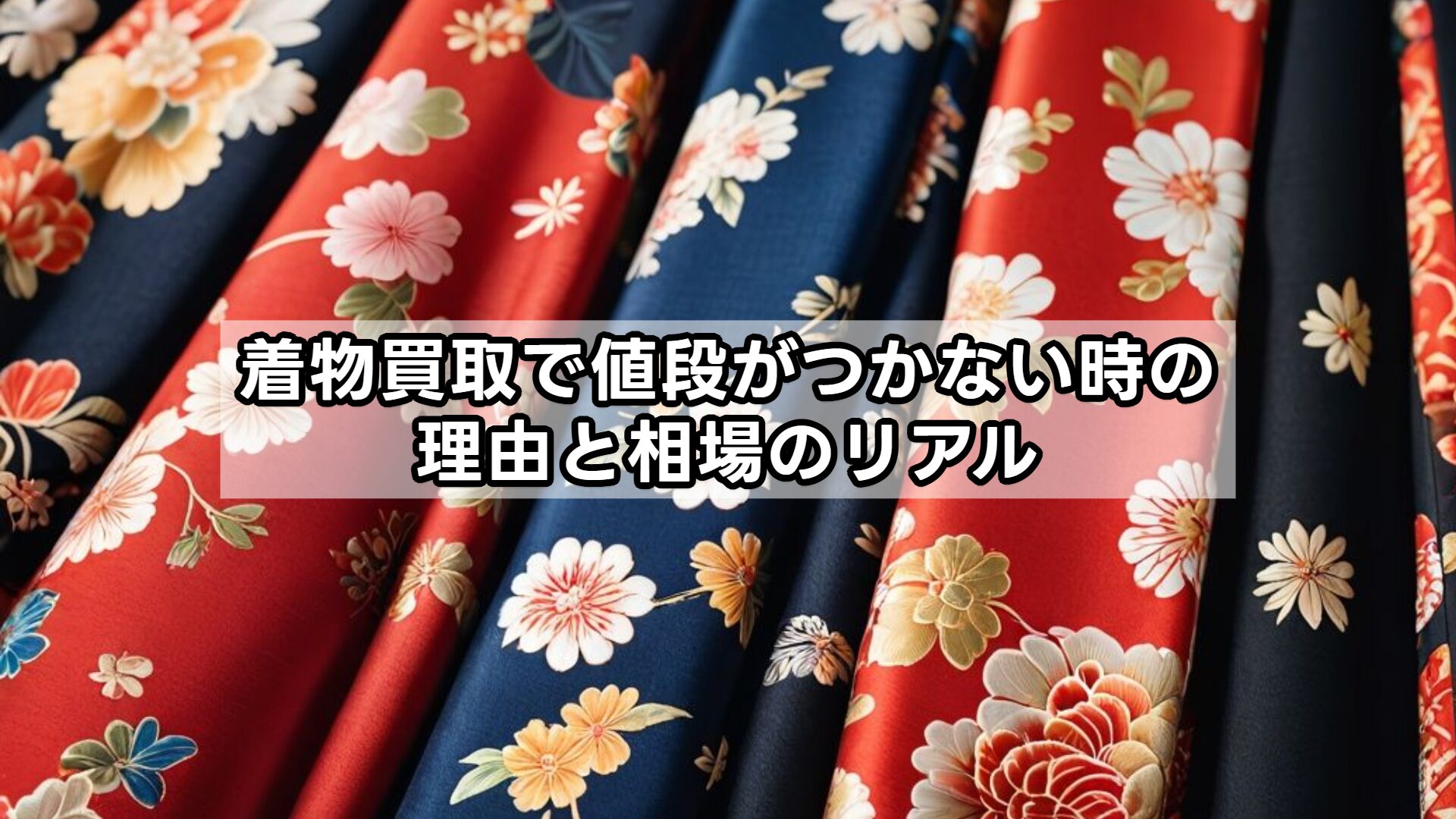 着物買取で値段がつかない時の理由と相場のリアル