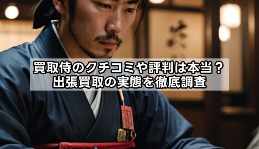 買取侍のクチコミや評判は本当？出張買取の実態を徹底調査