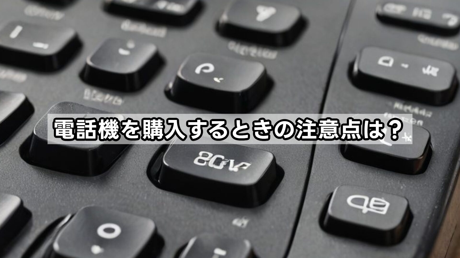 電話機を購入するときの注意点は？