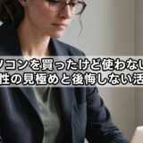 パソコンを買ったけど使わない…必要性の見極めと後悔しない活用法