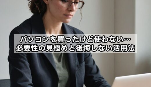 パソコンを買ったけど使わない…必要性の見極めと後悔しない活用法