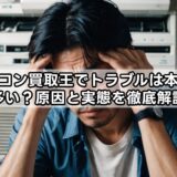 エアコン買取王でトラブルは本当に多い？原因と実態を徹底解説