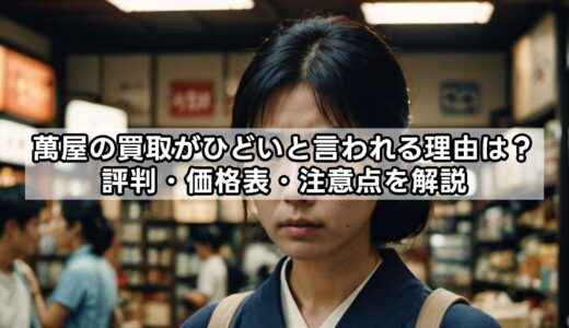 萬屋の買取がひどいと言われる理由は？評判・価格表・注意点を解説